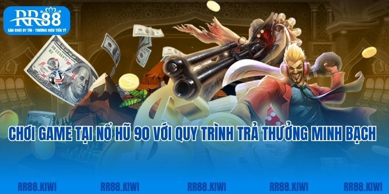 Chơi game tại nổ hũ 90 với quy trình trả thưởng minh bạch