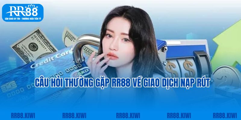 Câu hỏi thường gặp RR88 về giao dịch nạp rút