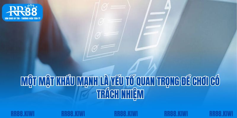 Một mật khẩu mạnh là yếu tố quan trọng để chơi có trách nhiệm